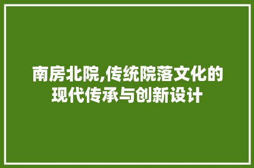 南房北院,传统院落文化的现代传承与创新设计