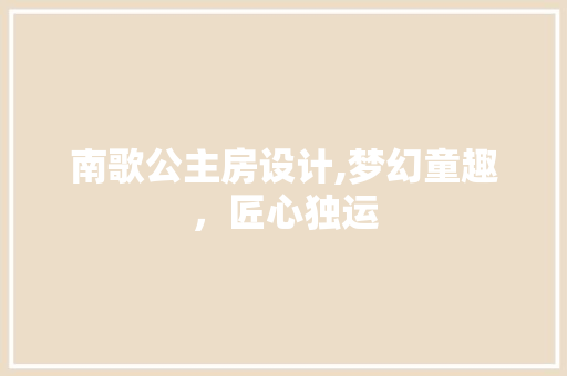 南歌公主房设计,梦幻童趣，匠心独运