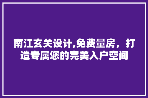 南江玄关设计,免费量房，打造专属您的完美入户空间
