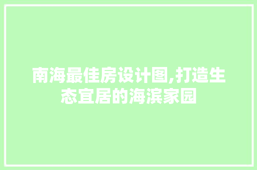 南海最佳房设计图,打造生态宜居的海滨家园