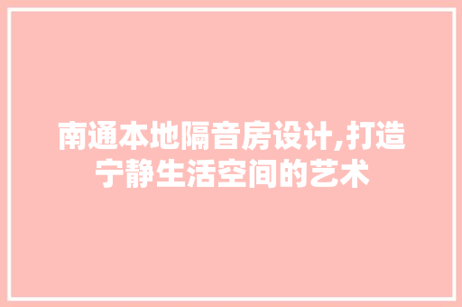 南通本地隔音房设计,打造宁静生活空间的艺术
