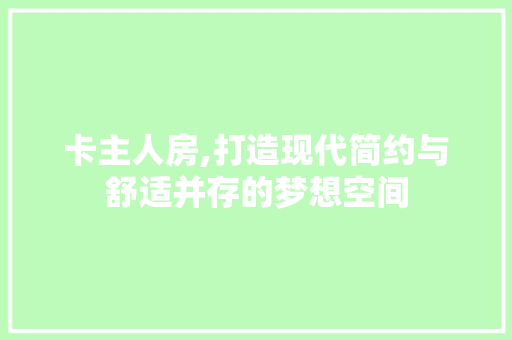 卡主人房,打造现代简约与舒适并存的梦想空间