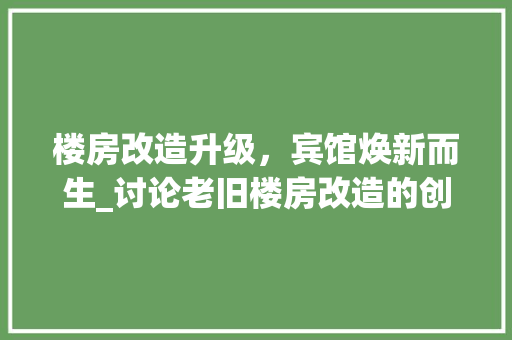 楼房改造升级，宾馆焕新而生_讨论老旧楼房改造的创新发展之路