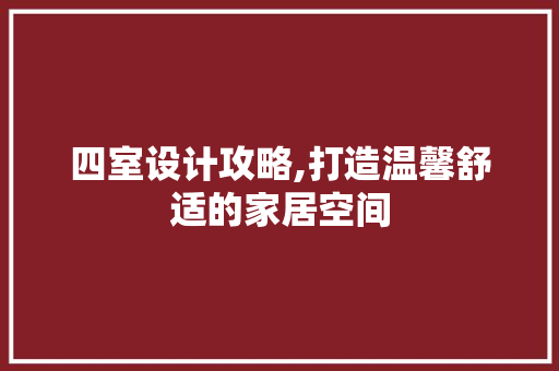四室设计攻略,打造温馨舒适的家居空间
