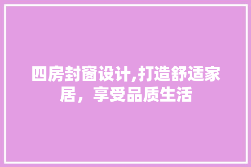 四房封窗设计,打造舒适家居，享受品质生活