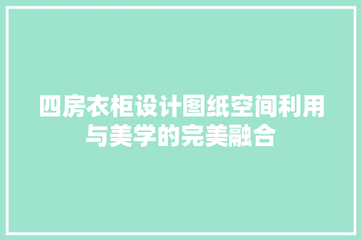 四房衣柜设计图纸空间利用与美学的完美融合