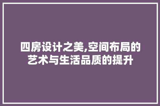 四房设计之美,空间布局的艺术与生活品质的提升
