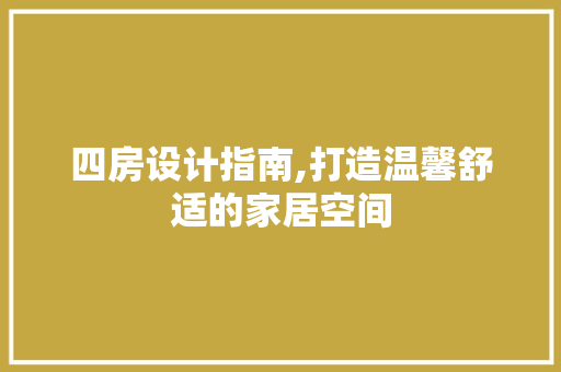 四房设计指南,打造温馨舒适的家居空间