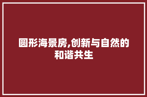 圆形海景房,创新与自然的和谐共生