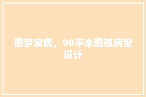圆梦家居，90平米圆弧房型设计