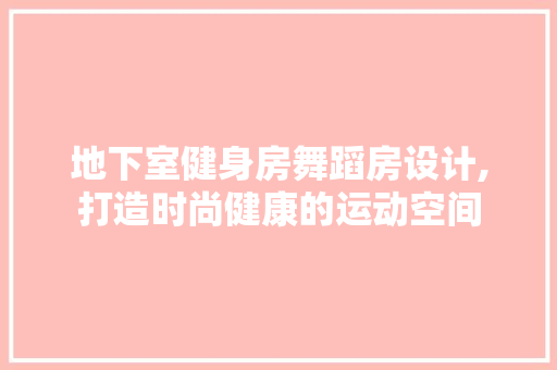 地下室健身房舞蹈房设计,打造时尚健康的运动空间