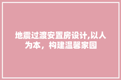 地震过渡安置房设计,以人为本，构建温馨家园