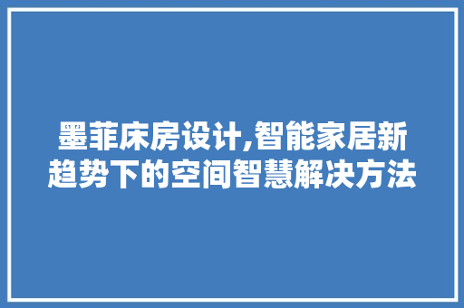 墨菲床房设计,智能家居新趋势下的空间智慧解决方法
