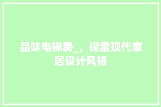 品味电梯房_，探索现代家居设计风格