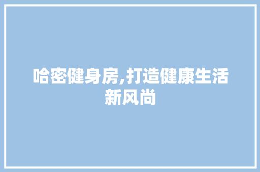 哈密健身房,打造健康生活新风尚
