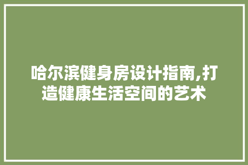哈尔滨健身房设计指南,打造健康生活空间的艺术