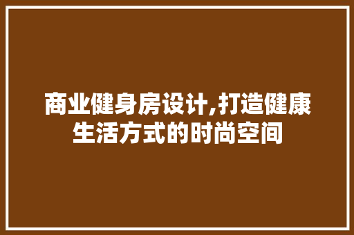 商业健身房设计,打造健康生活方式的时尚空间