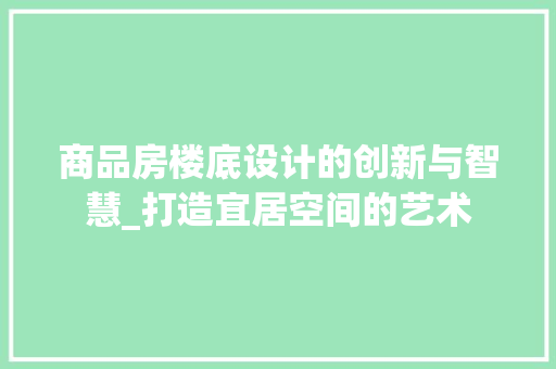 商品房楼底设计的创新与智慧_打造宜居空间的艺术