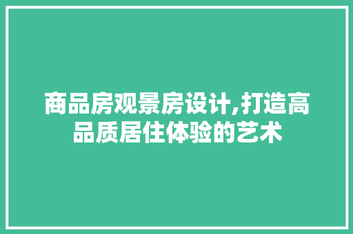 商品房观景房设计,打造高品质居住体验的艺术