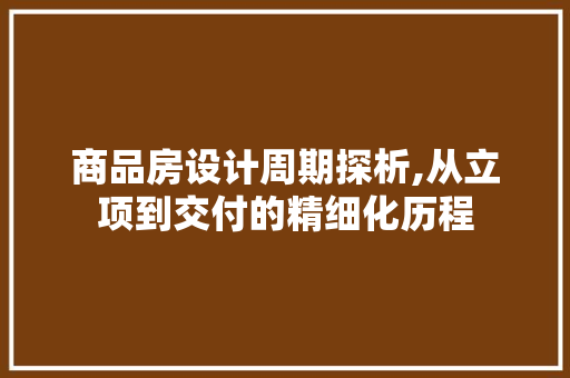 商品房设计周期探析,从立项到交付的精细化历程