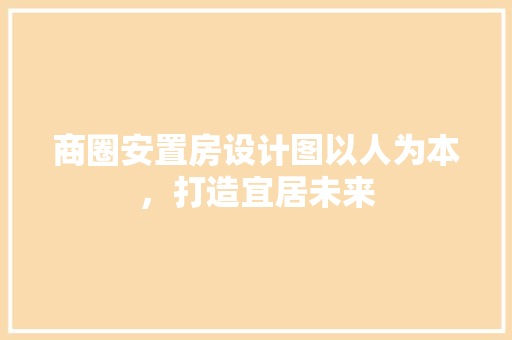 商圈安置房设计图以人为本，打造宜居未来