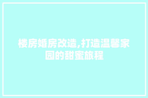 楼房婚房改造,打造温馨家园的甜蜜旅程