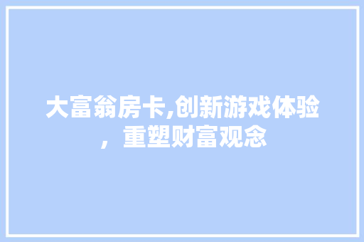 大富翁房卡,创新游戏体验，重塑财富观念
