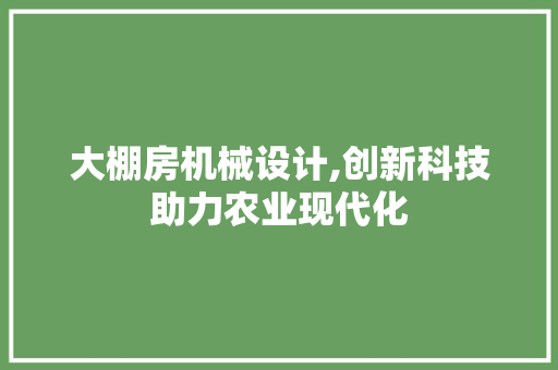 大棚房机械设计,创新科技助力农业现代化