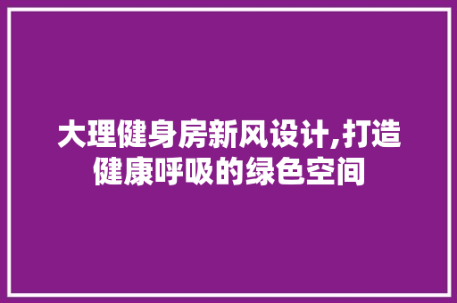 大理健身房新风设计,打造健康呼吸的绿色空间