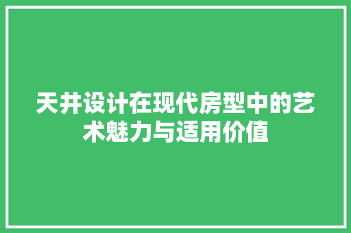 天井设计在现代房型中的艺术魅力与适用价值