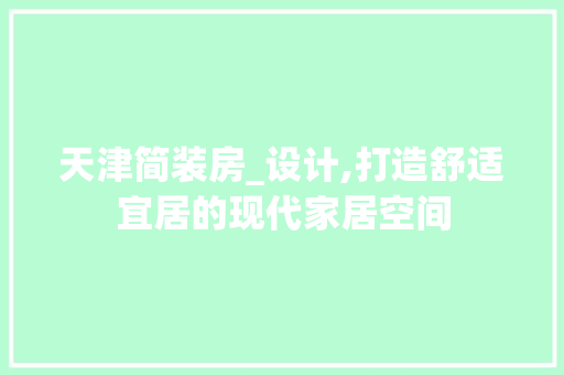 天津简装房_设计,打造舒适宜居的现代家居空间