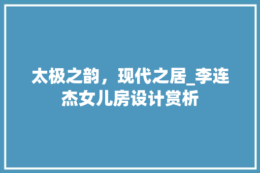 太极之韵，现代之居_李连杰女儿房设计赏析