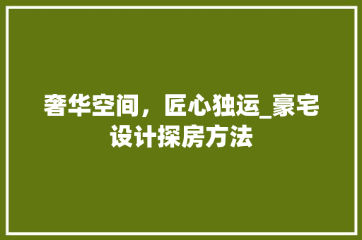 奢华空间，匠心独运_豪宅设计探房方法
