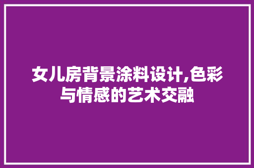 女儿房背景涂料设计,色彩与情感的艺术交融