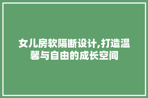 女儿房软隔断设计,打造温馨与自由的成长空间