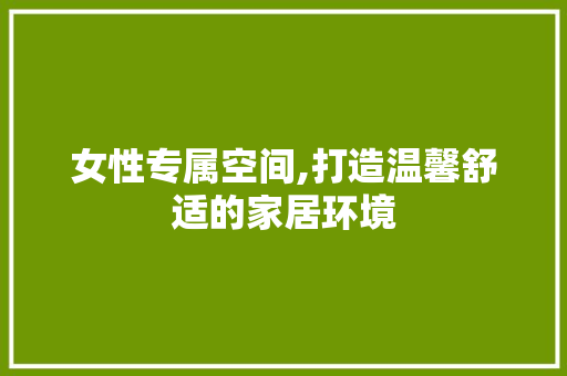 女性专属空间,打造温馨舒适的家居环境