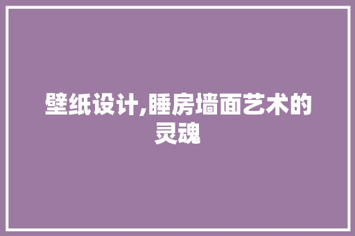 壁纸设计,睡房墙面艺术的灵魂