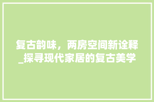 复古韵味，两房空间新诠释_探寻现代家居的复古美学