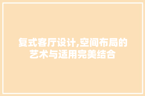 复式客厅设计,空间布局的艺术与适用完美结合