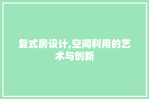 复式房设计,空间利用的艺术与创新