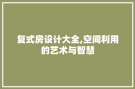 复式房设计大全,空间利用的艺术与智慧