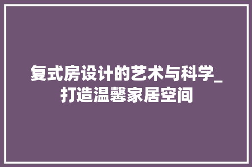 复式房设计的艺术与科学_打造温馨家居空间