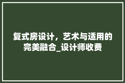 复式房设计，艺术与适用的完美融合_设计师收费