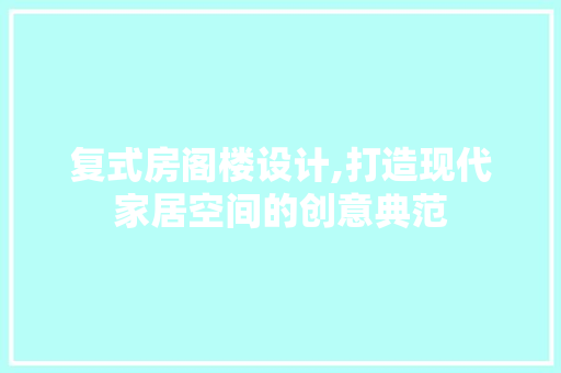 复式房阁楼设计,打造现代家居空间的创意典范