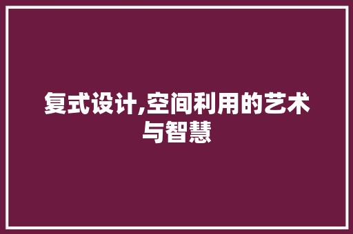 复式设计,空间利用的艺术与智慧