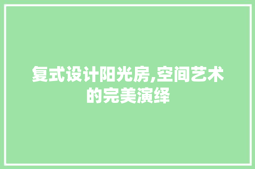 复式设计阳光房,空间艺术的完美演绎