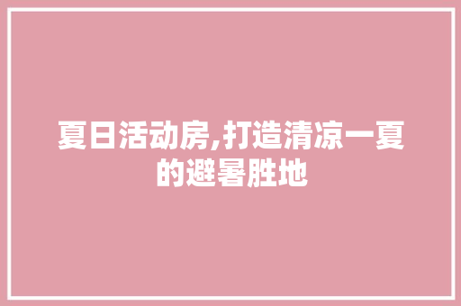 夏日活动房,打造清凉一夏的避暑胜地