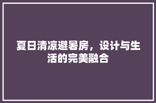 夏日清凉避暑房，设计与生活的完美融合