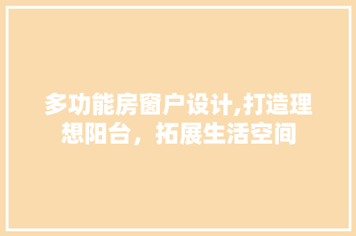 多功能房窗户设计,打造理想阳台，拓展生活空间