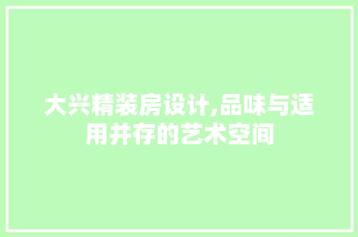 大兴精装房设计,品味与适用并存的艺术空间